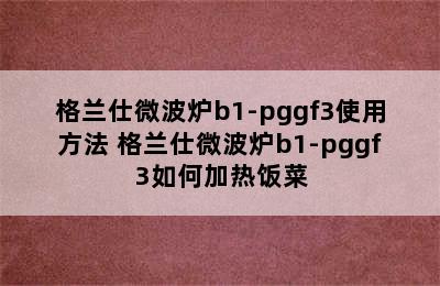 格兰仕微波炉b1-pggf3使用方法 格兰仕微波炉b1-pggf3如何加热饭菜